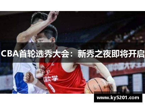 CBA首轮选秀大会：新秀之夜即将开启