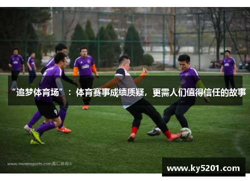 “追梦体育场”：体育赛事成绩质疑，更需人们值得信任的故事